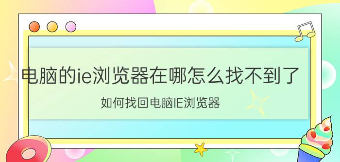 电脑的ie浏览器在哪怎么找不到了 如何找回电脑IE浏览器？